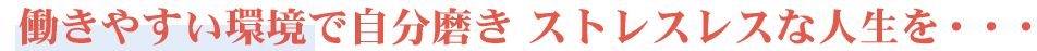 働きやすい環境で自分磨き ストレスレスな人生を・・・